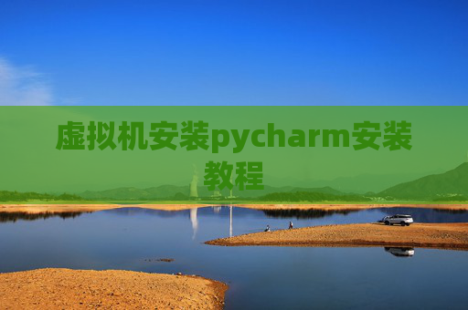 虚拟机安装pycharm安装教程
